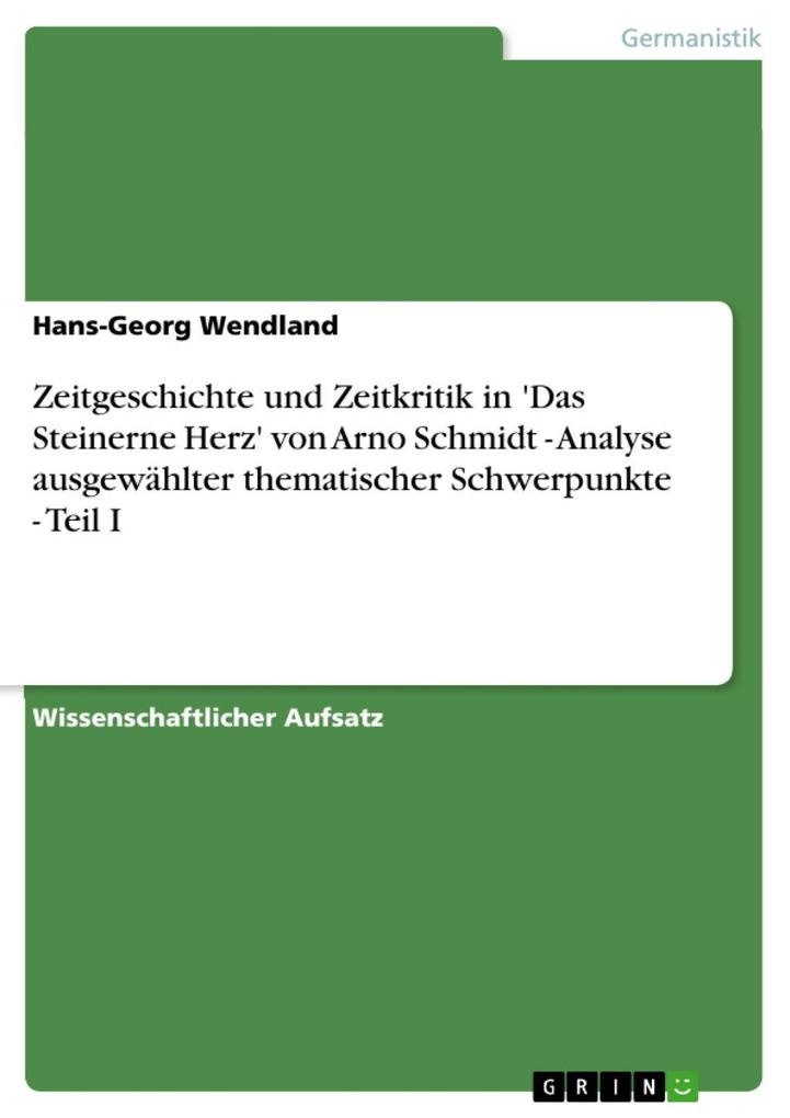 Zeitgeschichte und Zeitkritik in 'Das Steinerne Herz' von Arno Schmidt - Analyse ausgewählter thematischer Schwerpunkte - Teil I - Hans-Georg Wendland