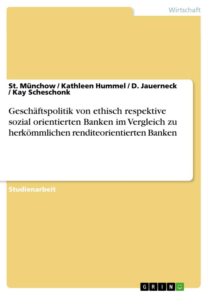 Geschäftspolitik von ethisch respektive sozial orientierten Banken im Vergleich zu herkömmlichen renditeorientierten Banken - St. Münchow/ Kathleen Hummel/ D. Jauerneck/ Kay Scheschonk