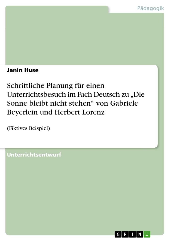 Schriftliche Planung für einen Unterrichtsbesuch im Fach Deutsch zu 'Die Sonne bleibt nicht stehen' von Gabriele Beyerlein und Herbert Lorenz - Janin Huse