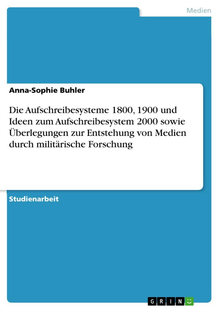 Die Aufschreibesysteme 1800 1900 und Ideen zum Aufschreibesystem 2000 sowie Überlegungen zur Entstehung von Medien durch militärische Forschung - Anna-Sophie Buhler