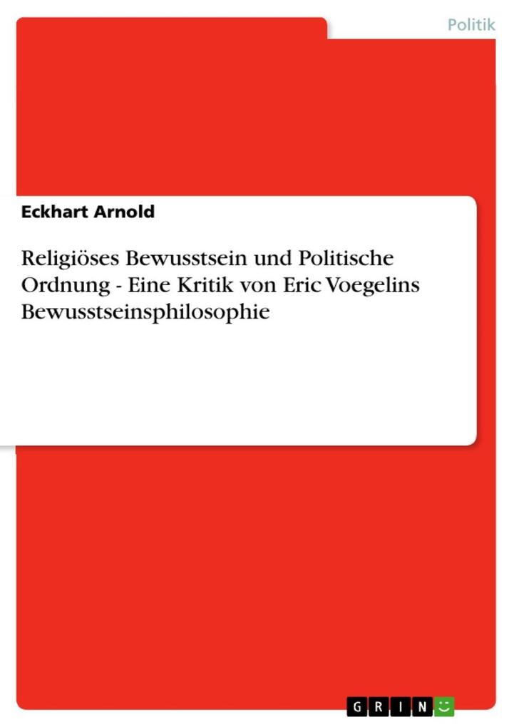 Religiöses Bewusstsein und Politische Ordnung - Eine Kritik von Eric Voegelins Bewusstseinsphilosophie - Eckhart Arnold