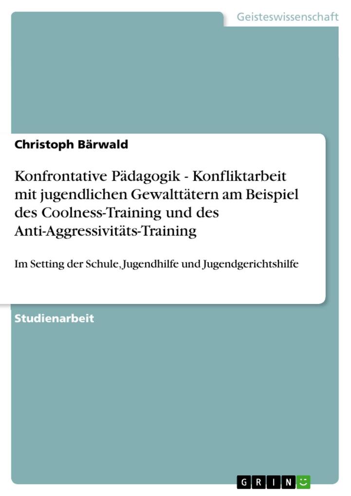 Konfrontative Pädagogik - Konfliktarbeit mit jugendlichen Gewalttätern am Beispiel des Coolness-Training und des Anti-Aggressivitäts-Training - Christoph Bärwald