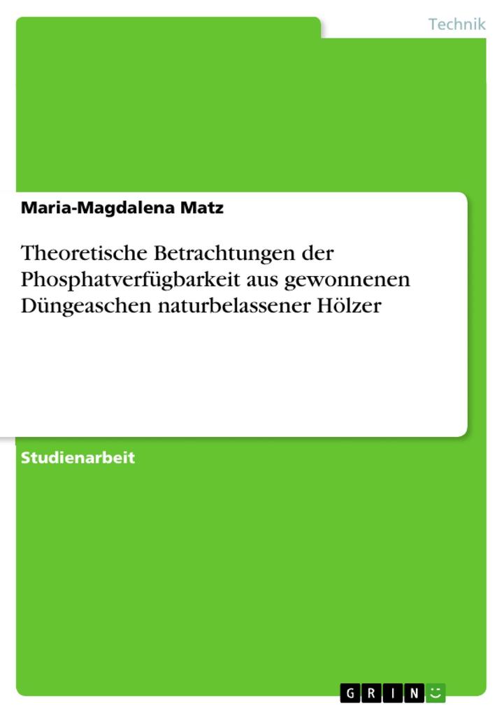 Theoretische Betrachtungen der Phosphatverfügbarkeit aus gewonnenen Düngeaschen naturbelassener Hölzer - Maria-Magdalena Matz