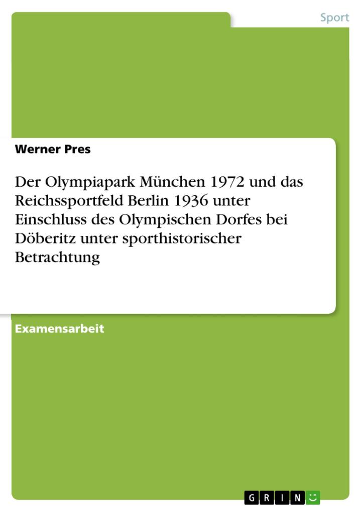 Der Olympiapark München 1972 und das Reichssportfeld Berlin 1936 unter Einschluss des Olympischen Dorfes bei Döberitz unter sporthistorischer Betrachtung - Werner Pres