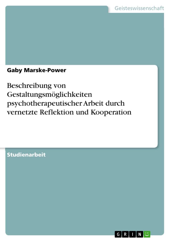 Beschreibung von Gestaltungsmöglichkeiten psychotherapeutischer Arbeit durch vernetzte Reflektion und Kooperation - Gaby Marske-Power