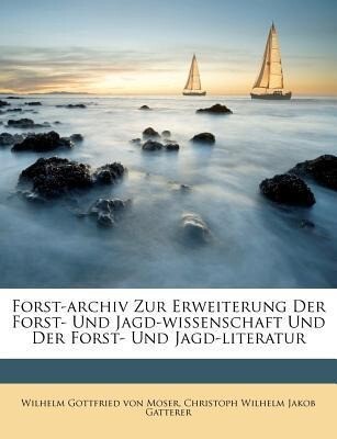 Forst-archiv Zur Erweiterung Der Forst- Und Jagd-wissenschaft Und Der Forst- Und Jagd-literatur als Taschenbuch von Wilhelm Gottfried von Moser, C... - Nabu Press