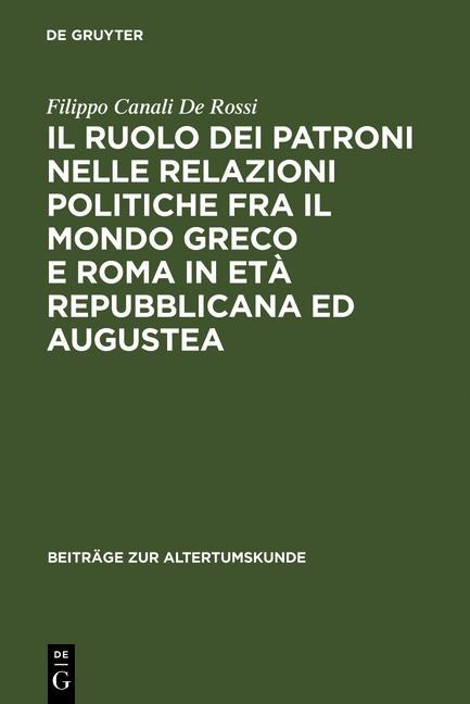 Il ruolo dei patroni nelle relazioni politiche fra il mondo greco e Roma in età repubblicana ed augustea - Filippo Canali De Rossi