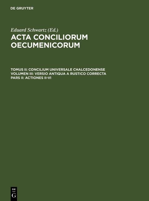 Acta conciliorum oecumenicorum Tomus II. Volumen III. Pars II. Concilium Universale Chalcedonense. Versio antiqua a Rustico correctaActiones II-VI
