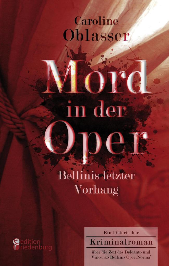 Mord in der Oper - Bellinis letzter Vorhang. Ein historischer Kriminalroman über die Zeit des Belcanto und Vincenzo Bellinis Oper Norma' - Caroline Oblasser