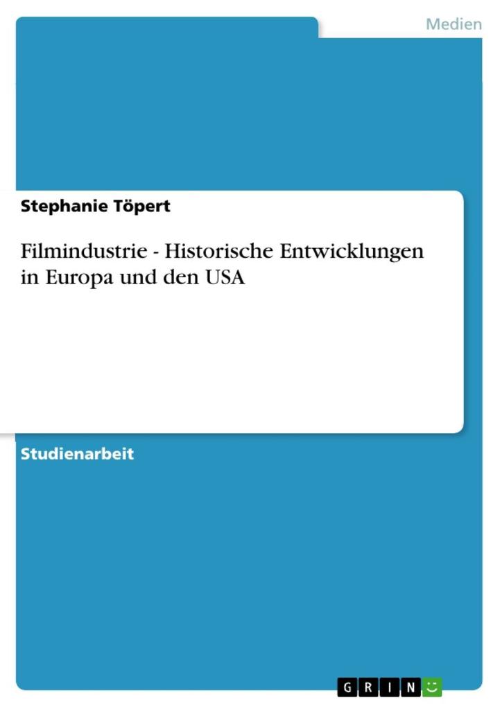 Filmindustrie - Historische Entwicklungen in Europa und den USA - Stephanie Töpert