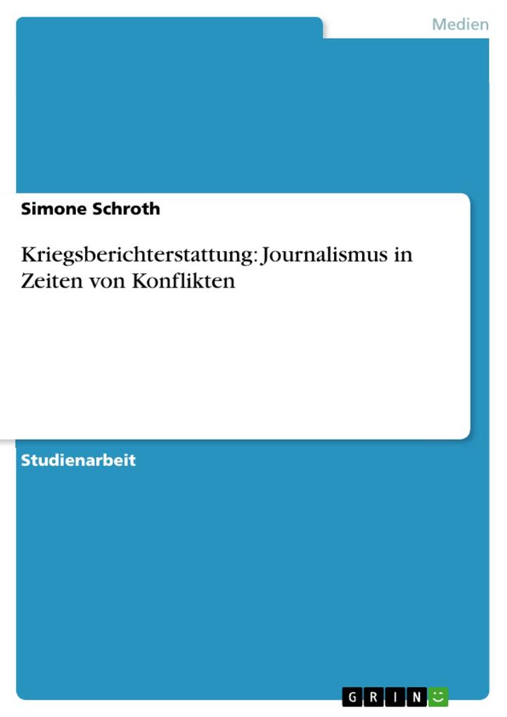 Kriegsberichterstattung: Journalismus in Zeiten von Konflikten - Simone Schroth