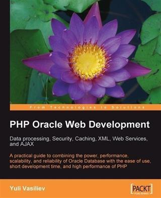 PHP Oracle Web Development: Data processing Security Caching XML Web Services and Ajax - Yuli Vasiliev