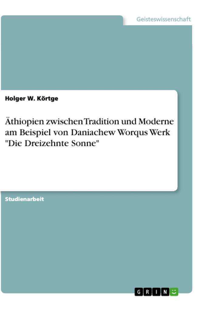 Äthiopien zwischen Tradition und Moderne am Beispiel von Daniachew Worqus Werk Die Dreizehnte Sonne - Holger W. Körtge