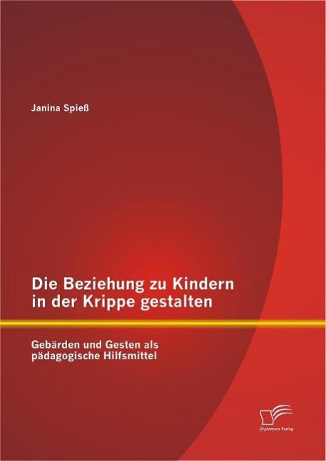 Die Beziehung zu Kindern in der Krippe gestalten: Gebärden und Gesten als pädagogische Hilfsmittel - Janina Spieß