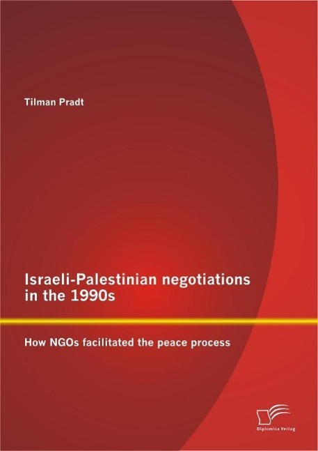 Israeli-Palestinian negotiations in the 1990s: How NGOs facilitated the peace process - Tilman Pradt