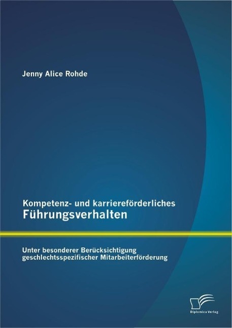 Kompetenz- und karriereförderliches Führungsverhalten: Unter besonderer Berücksichtigung geschlechtsspezifischer Mitarbeiterförderung - Jenny Alice Rohde