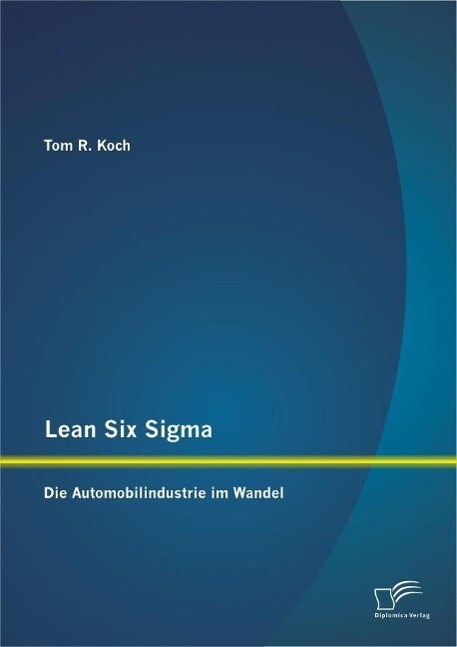 Lean Six Sigma: Die Automobilindustrie im Wandel - Tom R. Koch