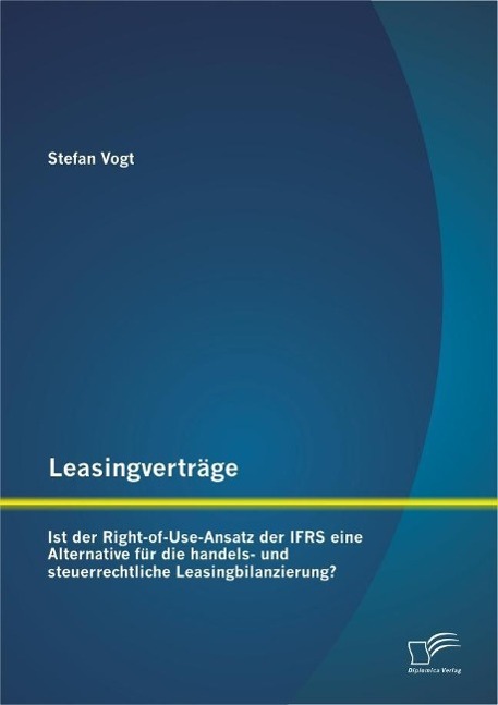 Leasingverträge: Ist der Right-of-Use-Ansatz der IFRS eine Alternative für die handels-und steuerrechtliche Leasingbilanzierung? - Stefan Vogt