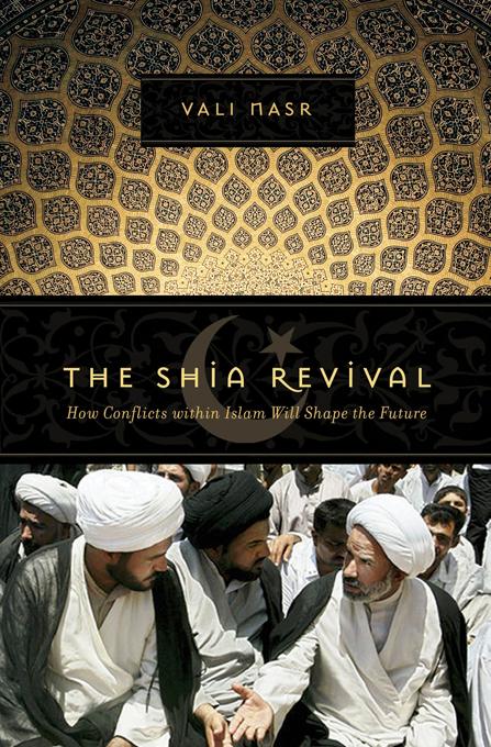 The Shia Revival: How Conflicts within Islam Will Shape the Future - Vali Nasr