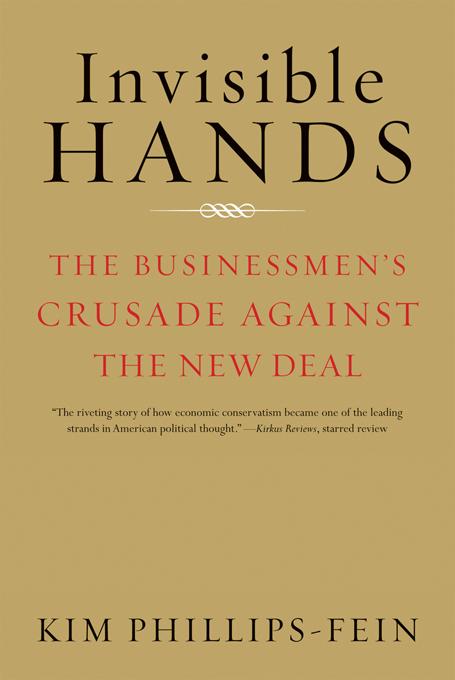 Invisible Hands: The Businessmen's Crusade Against the New Deal - Kim Phillips-Fein