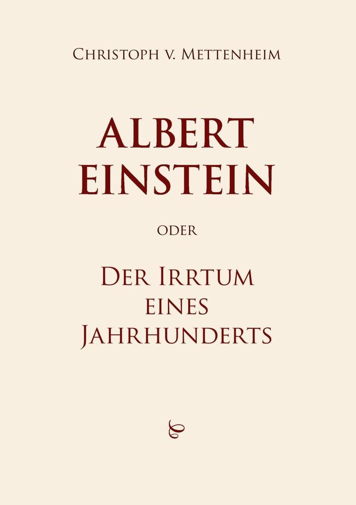 Albert Einstein oder Der Irrtum eines Jahrhunderts - Christoph von Mettenheim