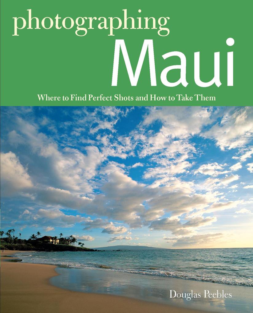 Photographing Maui: Where to Find Perfect Shots and How to Take Them - Douglas Peebles