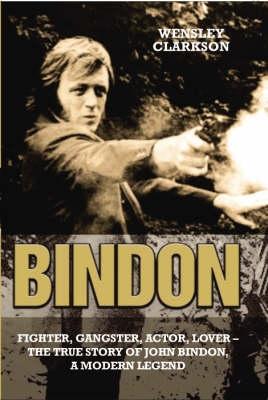 Bindon: Fighter Gangster Lover - The True Story of John Bindon a Modern Legend - John C Bindon & Wensley Clarkson