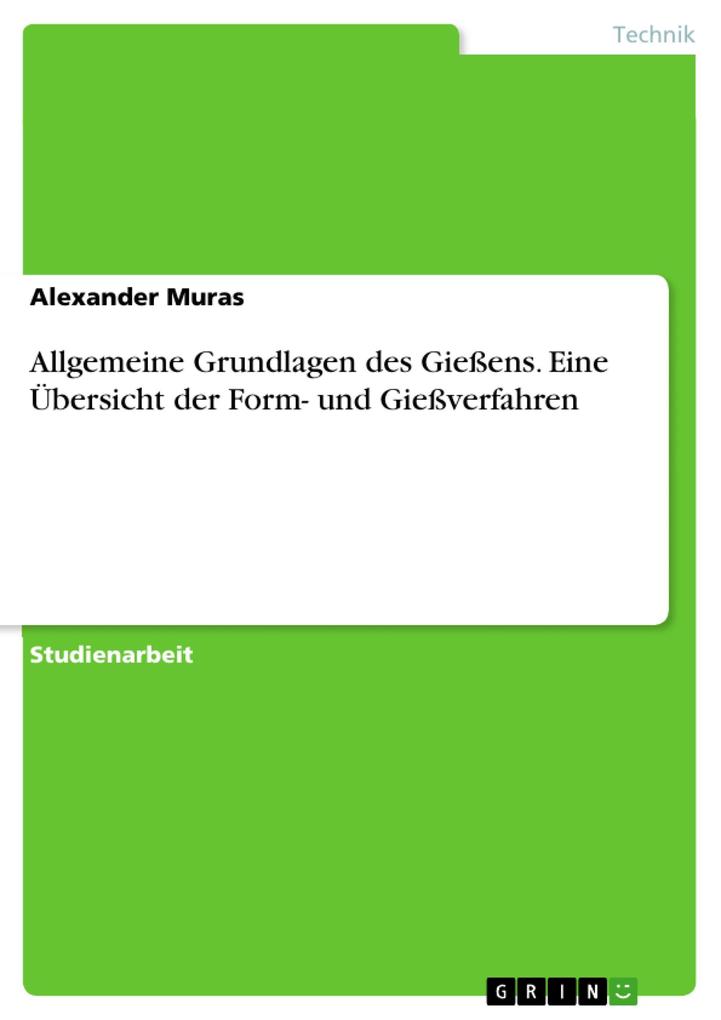 Allgemeine Grundlagen des Gießens und eine Übersicht der Form- und Gießverfahren - Alexander Muras