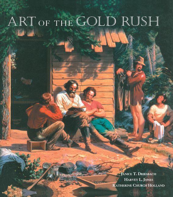 Art of the Gold Rush - Janice T. Driesbach/ Harvey L. Jones/ Katherine Church Holland