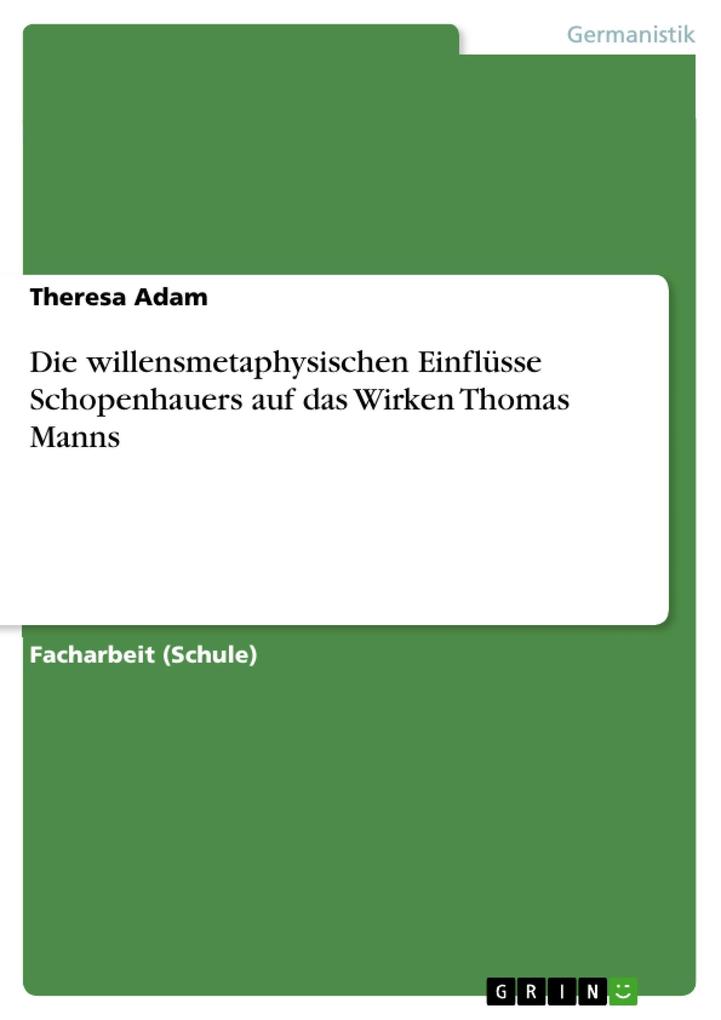 Die willensmetaphysischen Einflüsse Schopenhauers auf das Wirken Thomas Manns - Theresa Adam