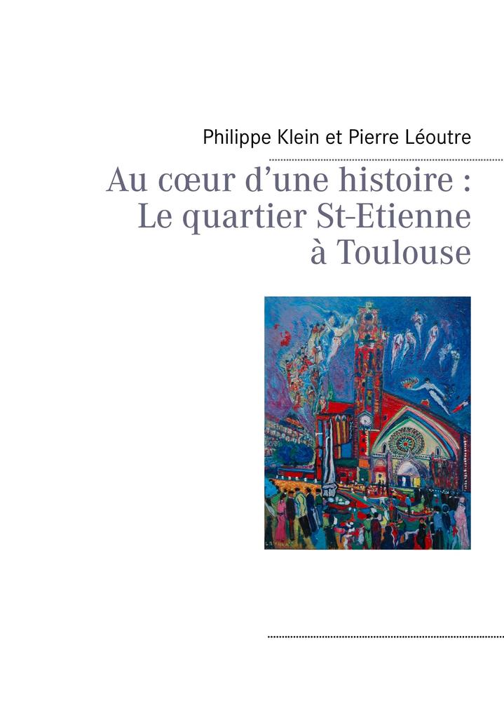 Au coeur d'une histoire : Le quartier St-Etienne à Toulouse - Pierre Léoutre/ Philippe Klein