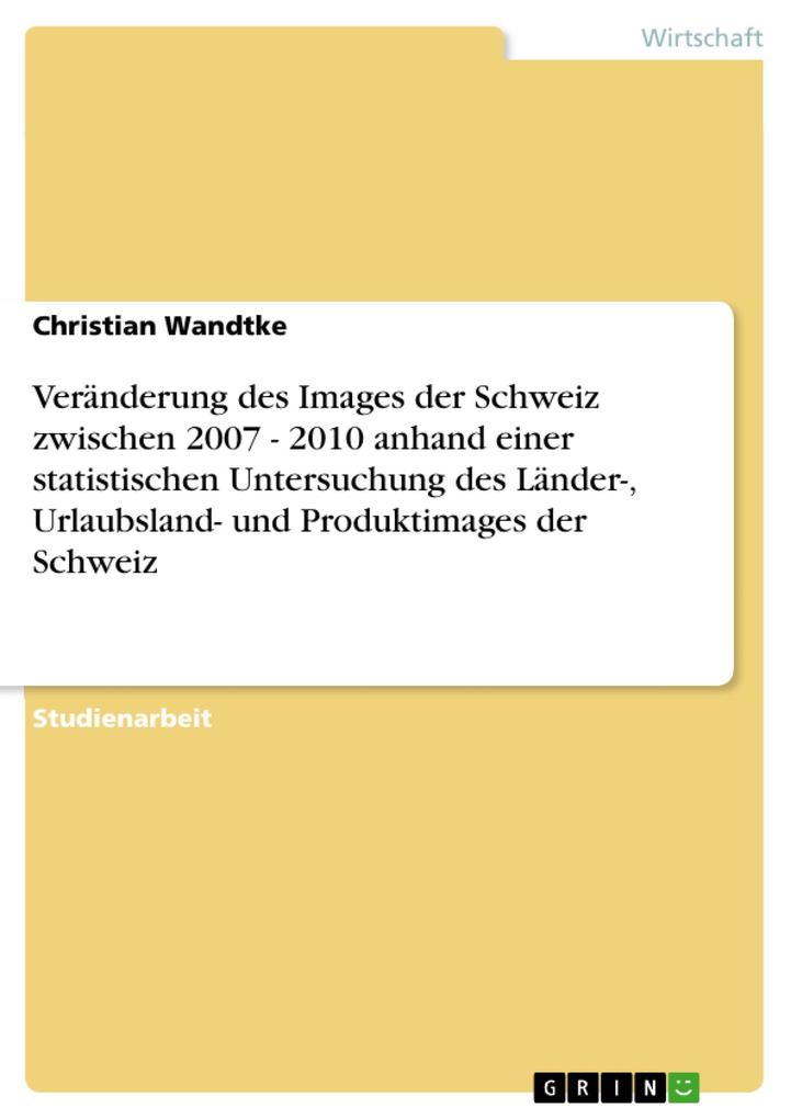 Veränderung des Images der Schweiz zwischen 2007 - 2010 anhand einer statistischen Untersuchung des Länder- Urlaubsland- und Produktimages der Schweiz - Christian Wandtke