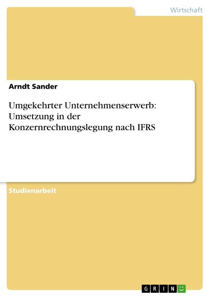 Umgekehrter Unternehmenserwerb: Umsetzung in der Konzernrechnungslegung nach IFRS - Arndt Sander