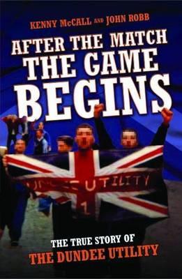 After The Match The Game Begins - The True Story of The Dundee Utility - Kenny McColl/ Kenny McColl & John Robb