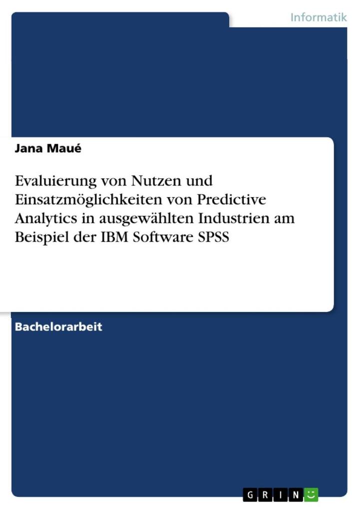 Evaluierung von Nutzen und Einsatzmöglichkeiten von Predictive Analytics in ausgewählten Industrien am Beispiel der IBM Software SPSS