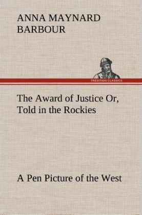 The Award of Justice Or, Told in the Rockies A Pen Picture of the West als Buch von A. Maynard (Anna Maynard) Barbour - TREDITION CLASSICS