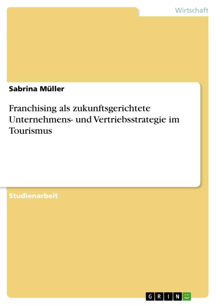 Franchising als zukunftsgerichtete Unternehmens- und Vertriebsstrategie im Tourismus - Sabrina Müller