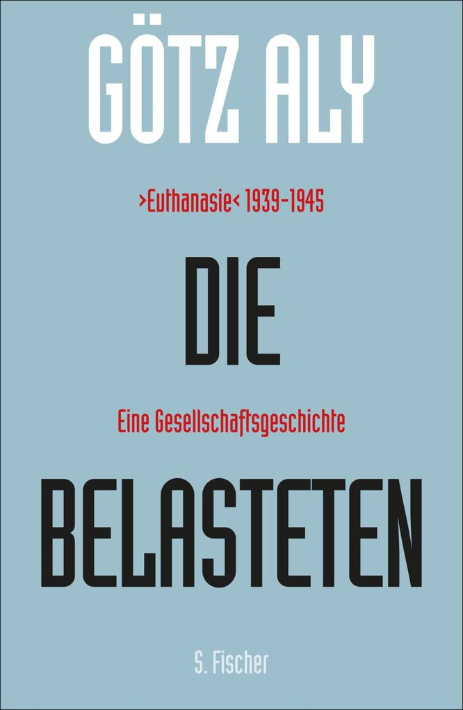 Die Belasteten: >Euthanasie<1939-1945. Eine Gesellschaftsgeschichte Götz Aly Author