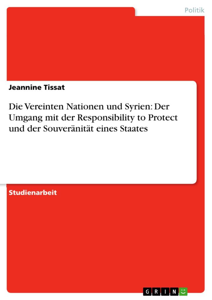 Die Vereinten Nationen und Syrien: Der Umgang mit der Responsibility to Protect und der Souveränität eines Staates - Jeannine Tissat
