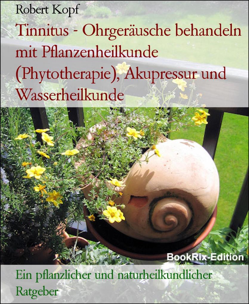 Tinnitus - Ohrgeräusche behandeln mit Pflanzenheilkunde (Phytotherapie) Akupressur und Wasserheilkunde - Robert Kopf