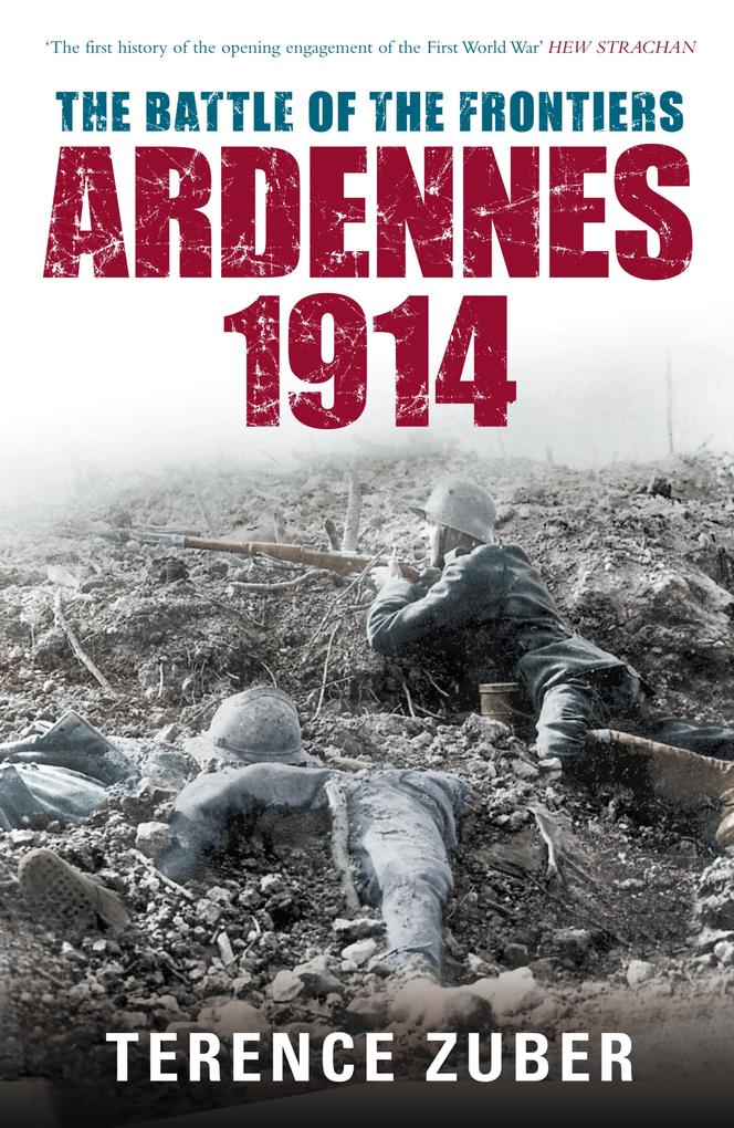 The Battle of the Frontiers: Ardennes 1914 - Terence Zuber