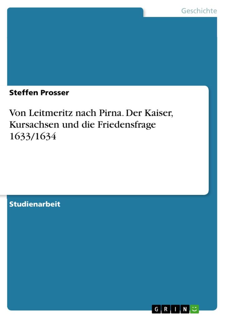 Von Leitmeritz nach Pirna. Der Kaiser Kursachsen und die Friedensfrage 1633/1634 - Steffen Prosser
