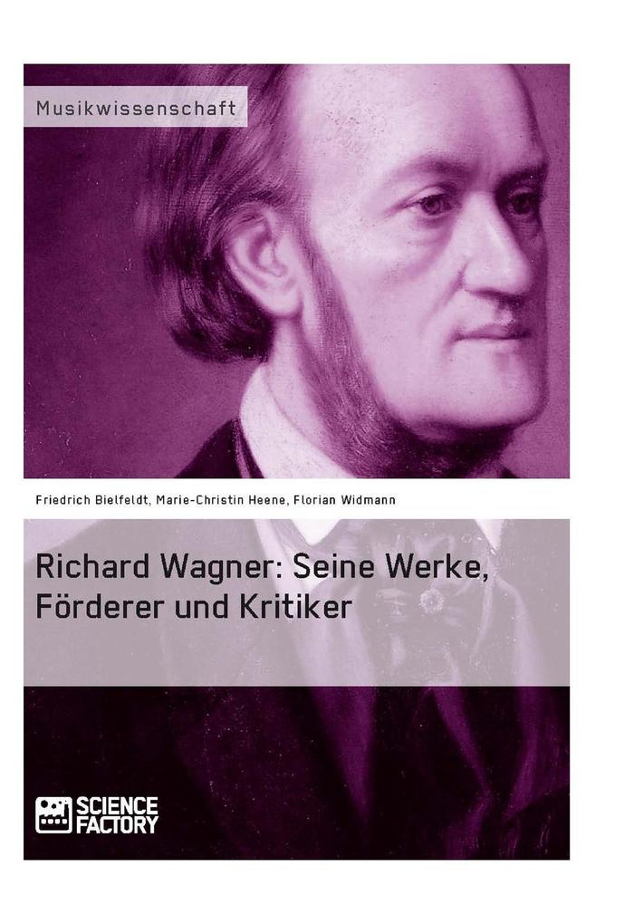 Richard Wagner. Seine Werke Förderer und Kritiker - Friedrich Bielfeldt/ Marie-Christin Heene/ Florian Widmann