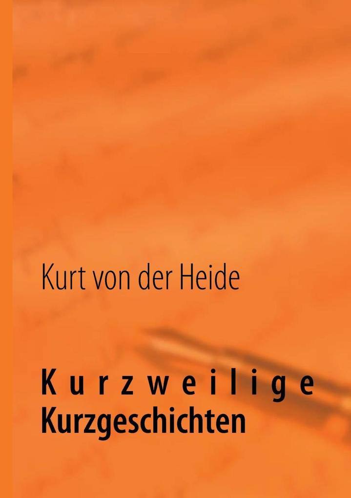Kurzweilige Kurzgeschichten - Kurt von der Heide
