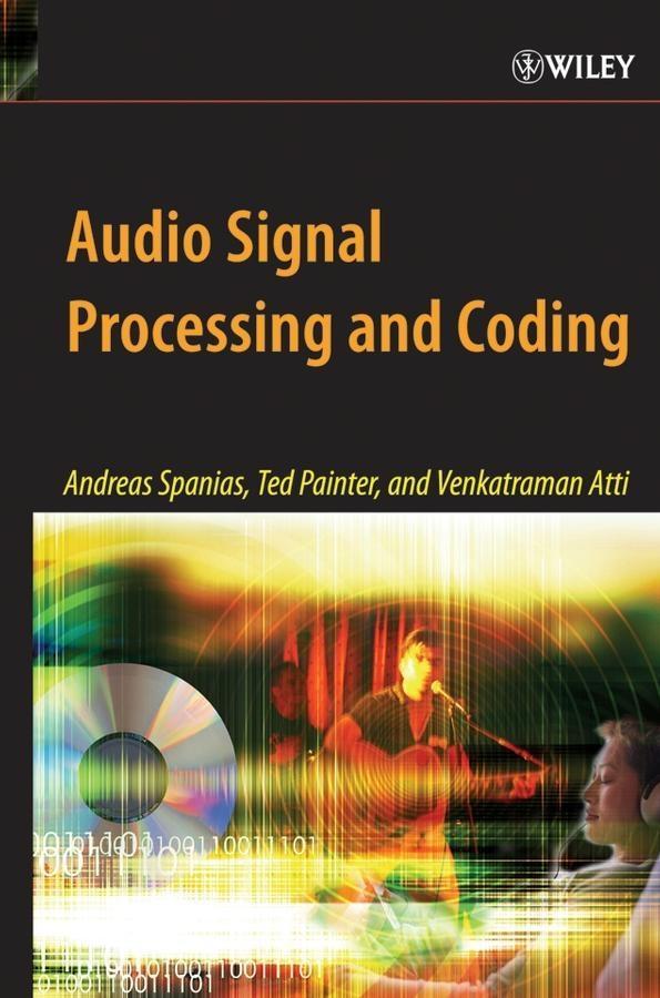 Audio Signal Processing and Coding - Andreas Spanias/ Ted Painter/ Venkatraman Atti