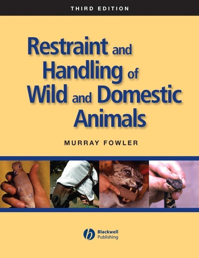 Restraint and Handling of Wild and Domestic Animals - Murray E. Fowler
