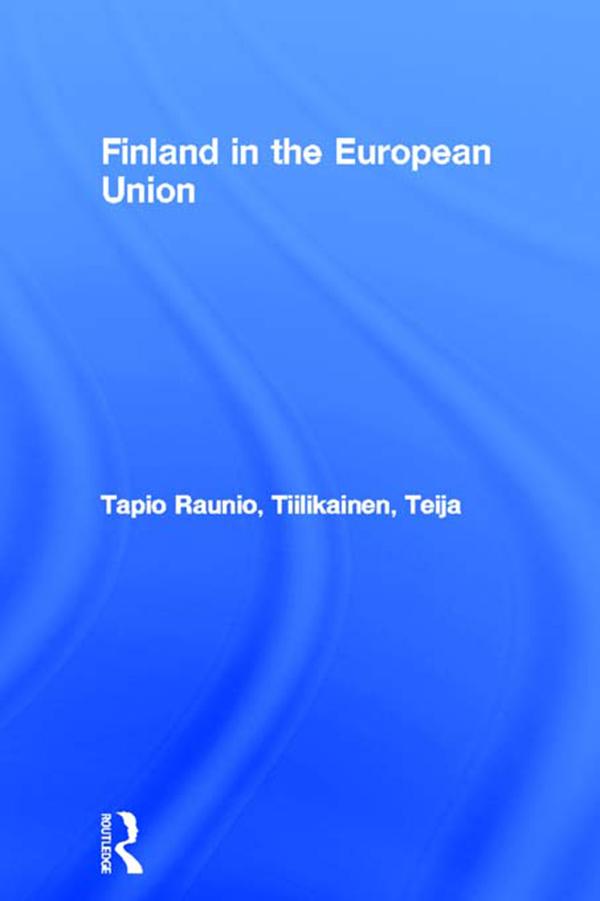 Finland in the European Union - Tapio Raunio/ Teija Tiilikainen