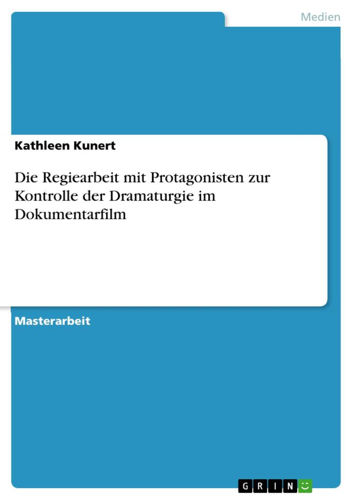 Die Regiearbeit mit Protagonisten zur Kontrolle der Dramaturgie im Dokumentarfilm als eBook von Kathleen Kunert - GRIN Verlag