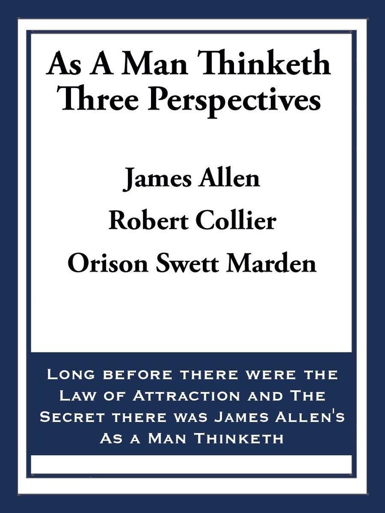 As A Man Thinketh: Three Perspectives - James Allen/ Robert Collier/ Orison Swett Marden