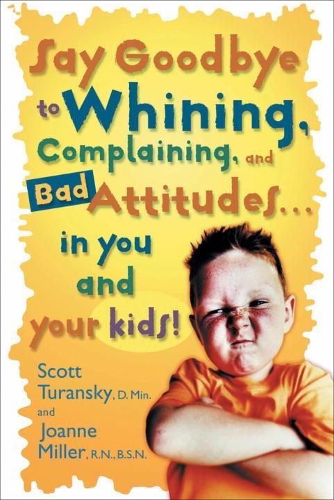 Say Goodbye to Whining Complaining and Bad Attitudes... in You and Your Kids